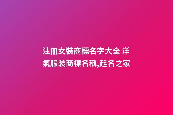 注冊女裝商標名字大全 洋氣服裝商標名稱,起名之家-第1張-商標起名-玄機派